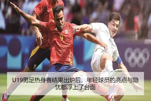 U19男足热身赛结果出炉后，年轻球员的亮点与隐忧都浮上了台面